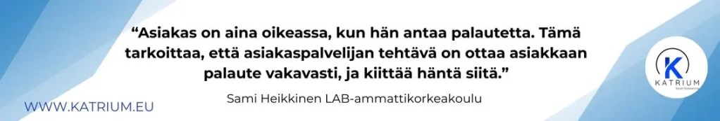 Kuvassa lainaus Sami Heikkiseltä, joka tukee asiakaspalvelun merkitystä: Asiakas on aina oikeassa, kun hän antaa palautetta. Tämä tarkoittaa, että asiakaspalveljian tehtävä on ottaa asiakkaan palaute vakavasti ja kiittää häntä siitä.