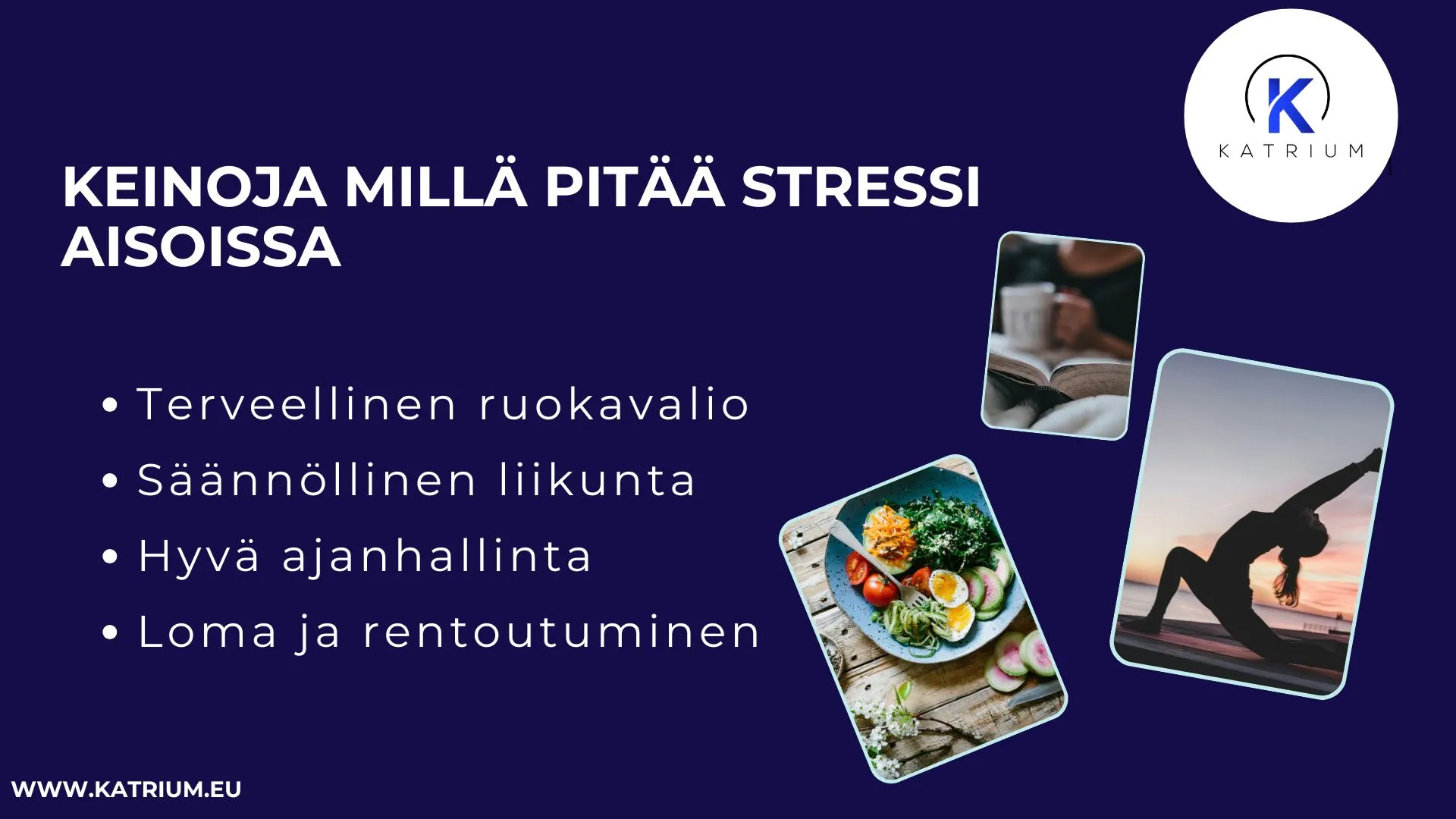 Infograafi otsikolla ’Keinoja millä pitää stressi aisoissa’. Listattuna neljä keinoa: terveellinen ruokavalio, säännöllinen liikunta, hyvä ajanhallinta sekä loma ja rentoutuminen. Oikealla on kuvia kirjaa lukevasta henkilöstä, joogaa tekevästä henkilöstä ja terveellisestä ateriasta. Yläkulmassa Katrium logo ja alareunassa osoite www.katrium.eu