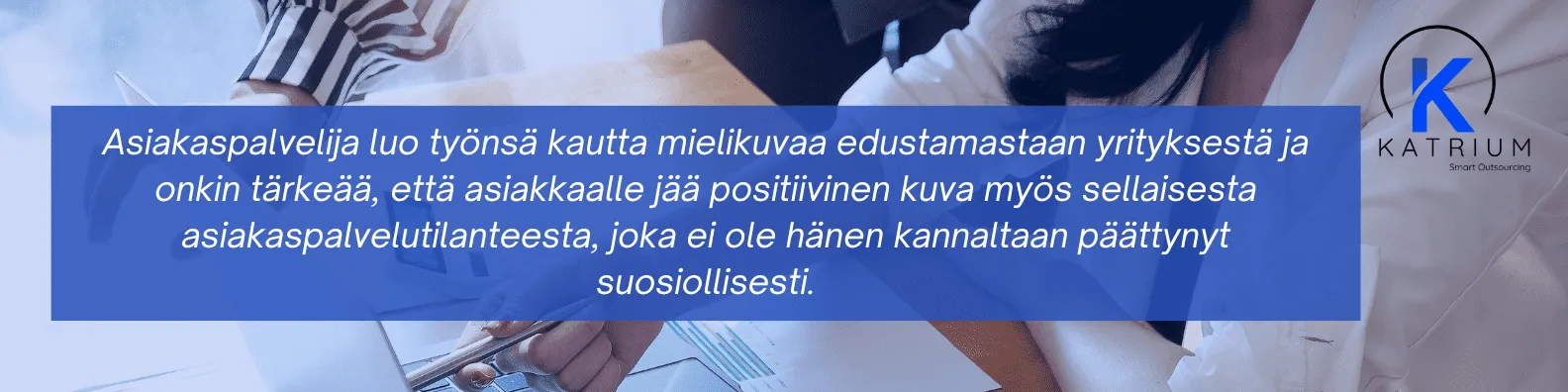 Asiakaspalvelija luo yrityksestä positiivisen mielikuvan jokaisessa asiakaskohtaamisessa. Katrium korostaa empaattisen ja laadukkaan asiakaspalvelun merkitystä yrityskuvan rakentamisessa.