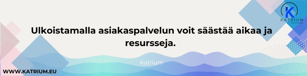 Kuvassa Katriumin suositus, miten voi välttää asiakaspalvelun haasteet: "Ulkoistamalla asiakaspalvelun voit säästää aikaa ja resursseja."