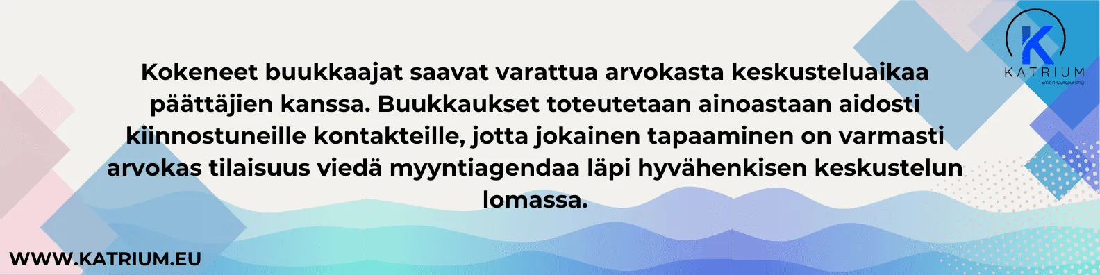 Kuvassa teksti: ”Kokeneet buukkaajat saavat varattua arvokasta keskusteluaikaa päättäjien kanssa. Buukkaukset toteutetaan ainoastaan aidosti kiinnostuneille kontakteille, jotta jokainen tapaaminen on varmasti arvokas tilaisuus viedä myyntiagendaa läpi hyvänhenkisen keskustelun lomassa.”