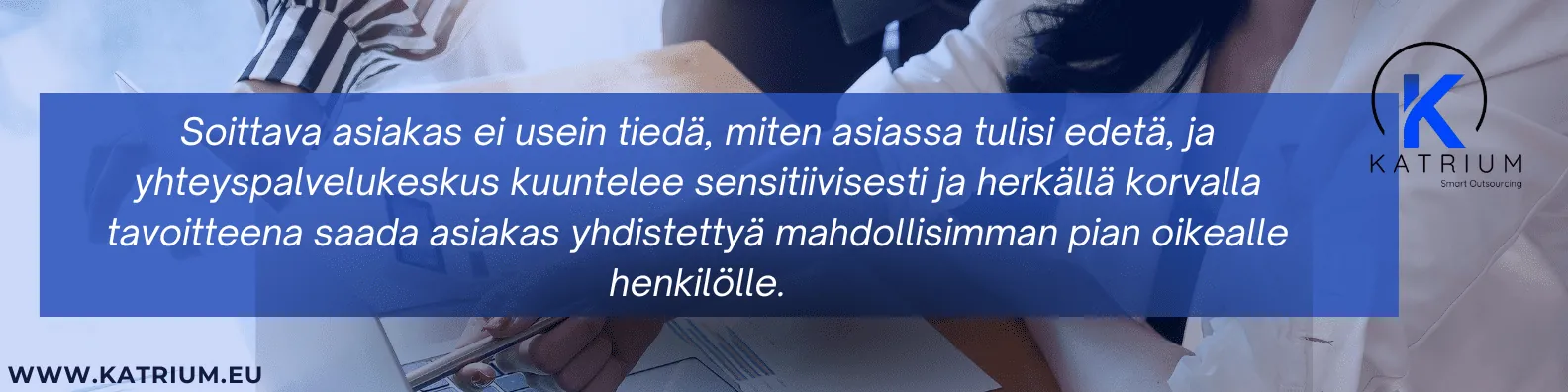 Soittava asiakas ei usein tiedä, miten asiassa tulisi edetä, ja yhteyspalvelukeskus kuuntelee sensitiivisesti