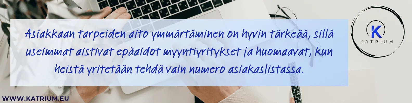 Banneri: Asiakkaan tarpeiden aito ymmärtäminen on tärkeää – ihmiset huomaavat epäaidot myyntiyritykset ja arvostavat henkilökohtaista lähestymistä – Katrium