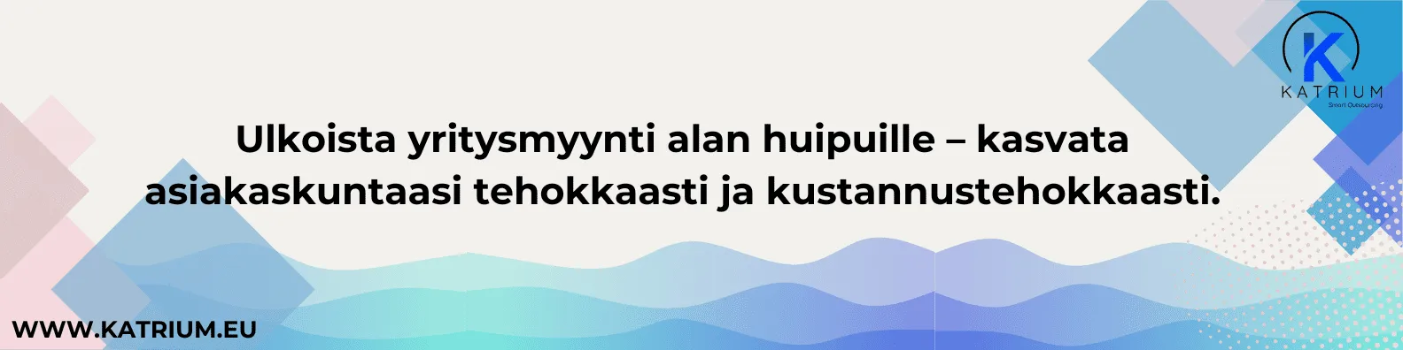 Banneri: Ulkoista yritysmyynti Katriumille – kasvata asiakaskuntaasi tehokkaasti ja kustannustehokkaasti ammattimaisen myyntitiimin avulla.