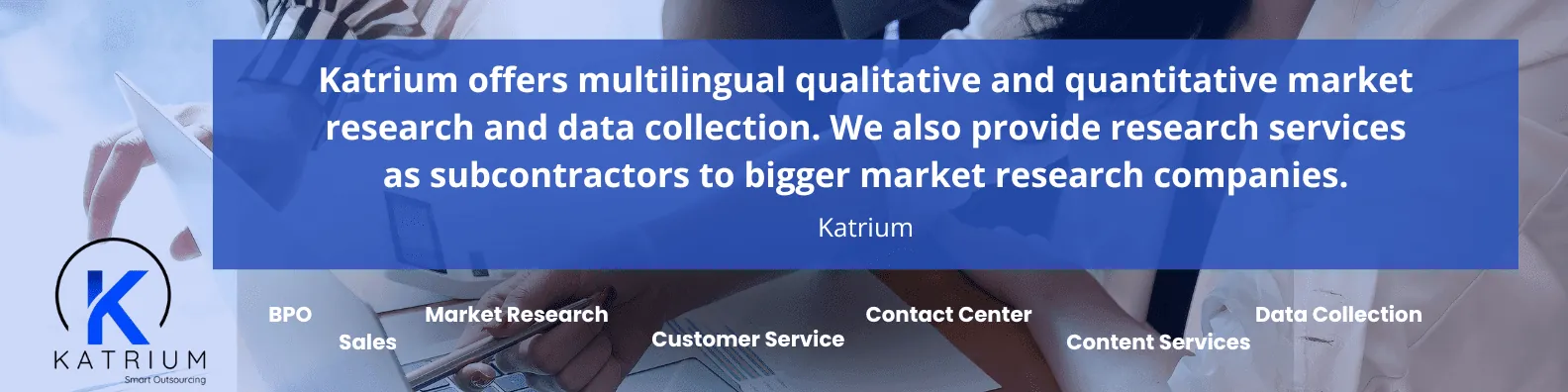 A banner image for Katrium Smart Outsourcing, advertising its services. The image features a close-up, blurred background of people working on laptops and papers. A blue overlay contains a quote in white text: 'Katrium offers multilingual qualitative and quantitative market research and data collection. We also provide research services as subcontractors to bigger market research companies.' The company's key service areas are listed below the quote: 'BPO,' 'Sales,' 'Market Research,' 'Customer Service,' 'Contact Center,' 'Content Services,' and 'Data Collection.