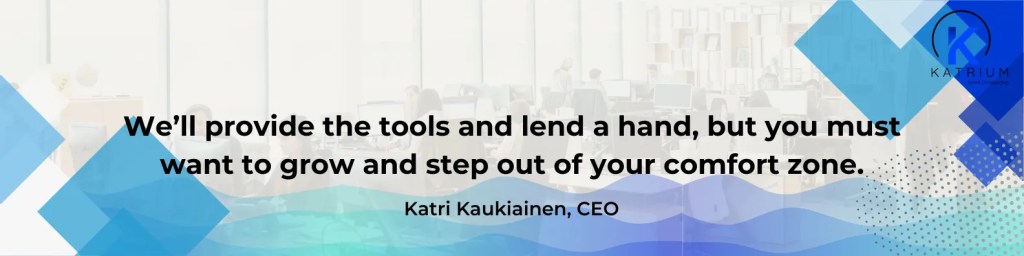 Quote image from CEO Katri Kaukianen encouraging interns to grow and step out of their comfort zone within Katrium’s Global and Flexible Work Culture.