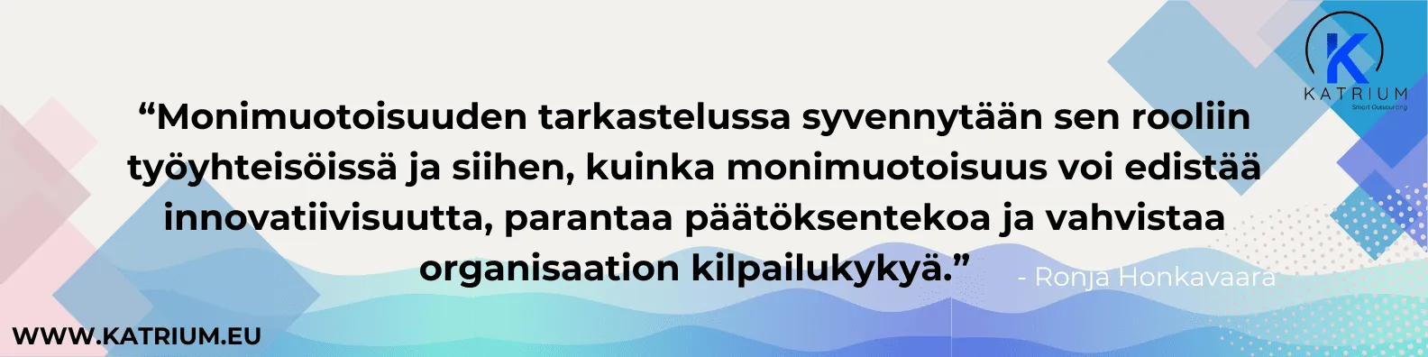 Kuvassa lainaus Ronja Honkavaaralta: Monimuotoisuuden tarkastelussa syvennytään sen rooliin työyhteisöissä ja siihen, kuinka se voi edistää innovatiivisuutta, parantaa päätöksentekoa ja vahvistaa organisaation kilpailukykyä.