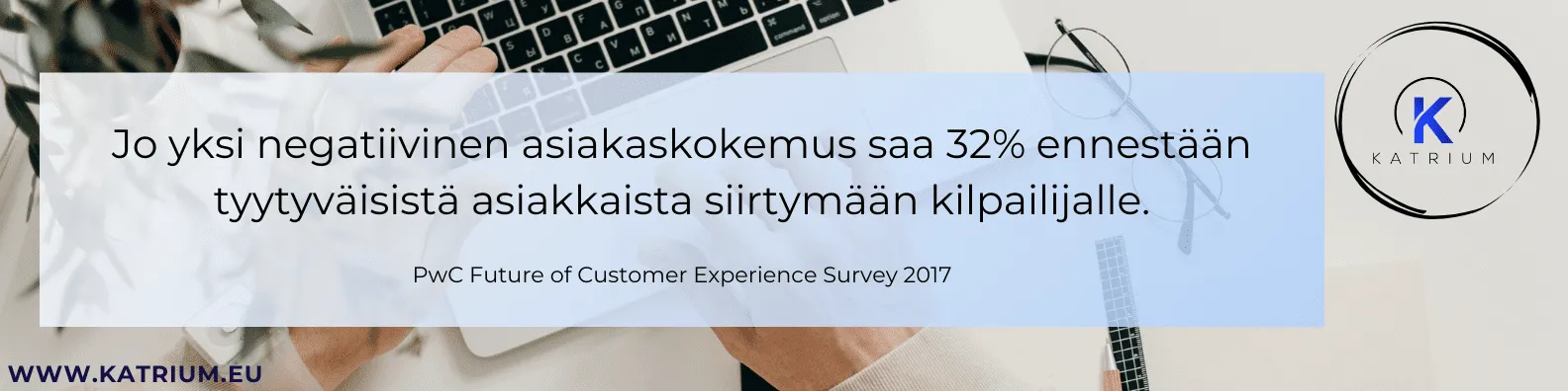 Kuvassa lainaus PwC Future of Customer Experience Survey 2017: Jo yksi negatiivinen asiakaskokemus saa 32% ennestään tyytyväisistä asiakkaista siirtymään kilpailijalle.