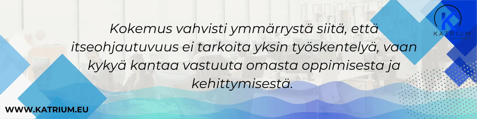 Teksti kuvassa: Kokemus vahvisti ymmärrystä siitä, että itseohjautuvuus ei tarkoita yksin työskentelyä, vaan kykyä kantaa vastuuta omasta oppimisesta ja kehittymisestä.