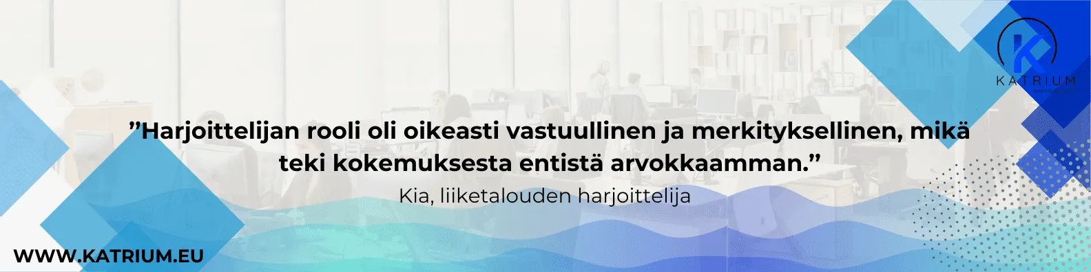 Kuvassa lainaus liiketalouden harjoittelija Kialta: Harjoittelijan rooli oli oikeasti vastuullinen ja merkityksellinen, mikä teki kokemuksesta entistä arvokkaamman.