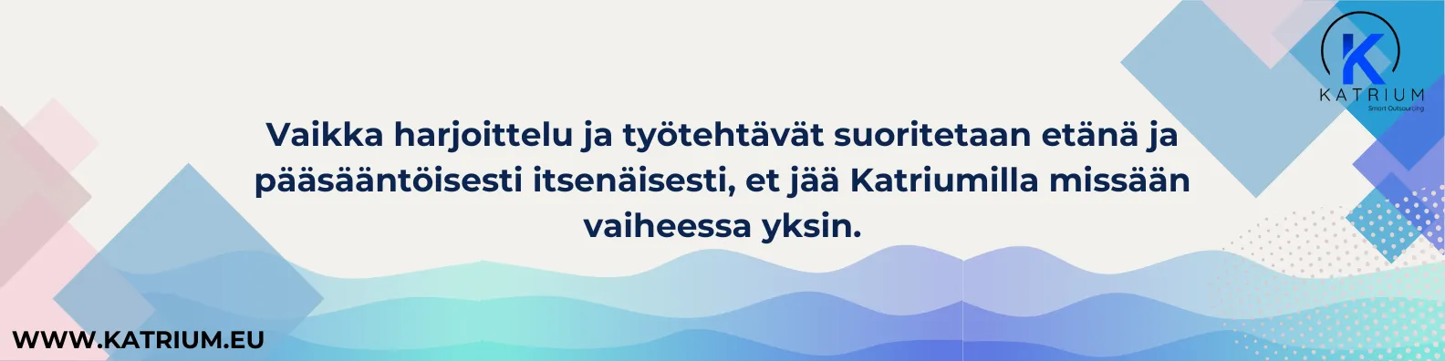 Kuvassa teksti: "Vaikka harjoittelu ja työtehtävät suoritetaan etänä ja pääsääntöisesti itsenäisesti, et jää Katriumilla missään vaiheessa yksin."