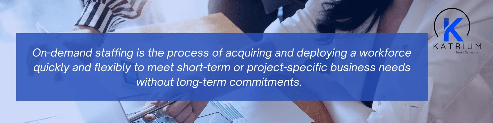 In the image, the text says: On-demand staffing is the process of acquiring and deploying a workforce quickly and flexibly to meet short-term or project-specific business needs without long-term commitments.