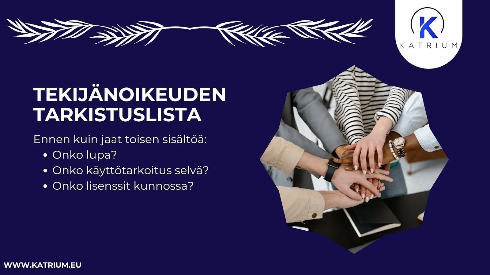 Kuvassa on infograafi, jossa esitellään tekijänoikeuksiin liittyvä tarkistuslista aiheena sosiaalisen median sisällöntuotanto.  Kuvan vasemmalla puolella on otsikko "Tekijänoikeuden tarkistuslista". Kuvan oikealla puolella on kuva ihmisistä, jotka laittavat kätensä päällekkäin.  Otsikon alla lukee:
Ennen kuin jaat toisen sisältöä:
- Onko lupa?
- Onko käyttötarkoitus selvä?
- Onko lisenssit kunnossa?