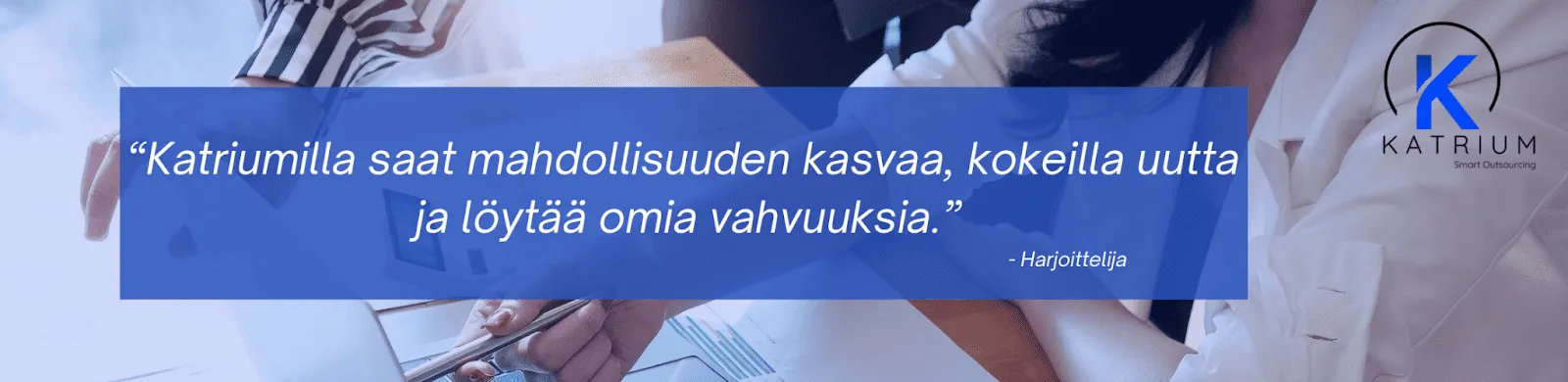 Kuvassa on lainaus, jossa lukee: ”Katriumilla saat mahdollisuuden kasvaa, kokeilla uutta ja löytää omia vahvuuksia.” Lainauksen alla lukee ”- Harjoittelija”.