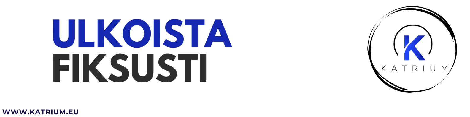 Kuvassa on teksti "ULKOISTA FIKSUSTI" suurilla kirjaimilla. Alareunassa vasemmassa kulmassa on verkkosivun osoite "WWW.KATRIUM.EU" ja oikeassa reunassa on pyöreä Katriumin logo.