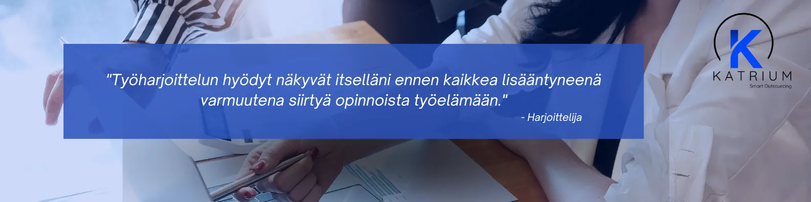 Kuvassa on teksti "Työharjoittelun hyödyt näkyvät itselläni ennen kaikkea lisääntyneenä varmuutena siirtyä opinnoista työelämään. - Harjoittelija".
